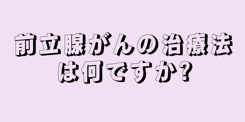 前立腺がんの治療法は何ですか?