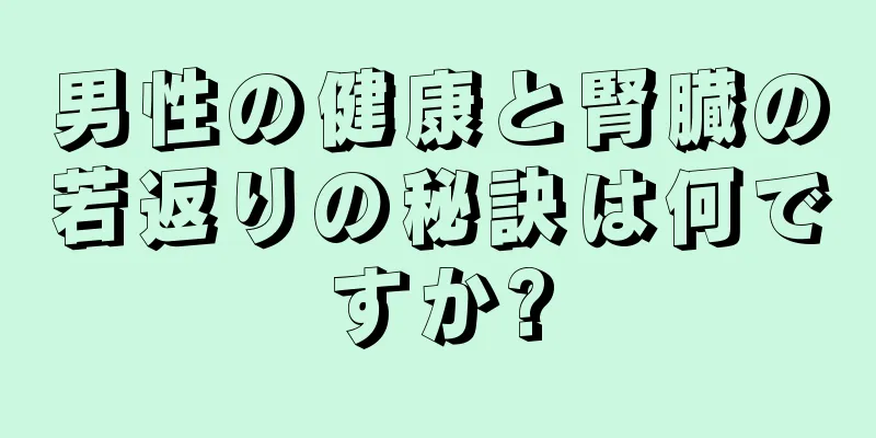 男性の健康と腎臓の若返りの秘訣は何ですか?