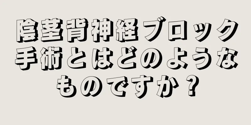 陰茎背神経ブロック手術とはどのようなものですか？