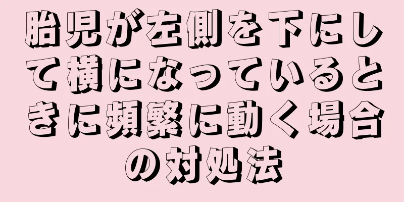 胎児が左側を下にして横になっているときに頻繁に動く場合の対処法