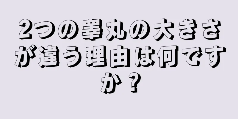 2つの睾丸の大きさが違う理由は何ですか？