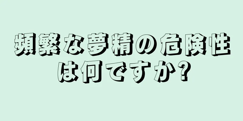 頻繁な夢精の危険性は何ですか?