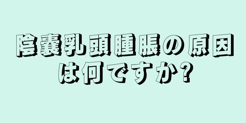 陰嚢乳頭腫脹の原因は何ですか?