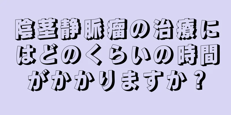陰茎静脈瘤の治療にはどのくらいの時間がかかりますか？