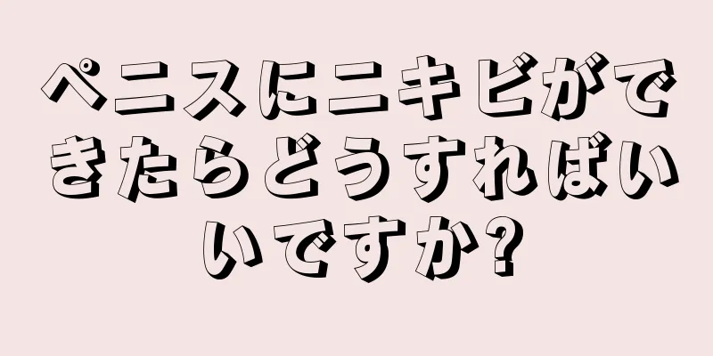 ペニスにニキビができたらどうすればいいですか?