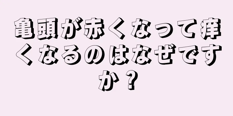 亀頭が赤くなって痒くなるのはなぜですか？
