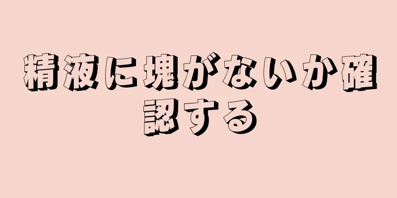 精液に塊がないか確認する