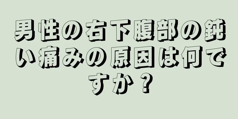 男性の右下腹部の鈍い痛みの原因は何ですか？