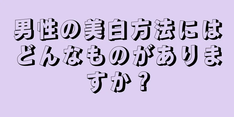 男性の美白方法にはどんなものがありますか？