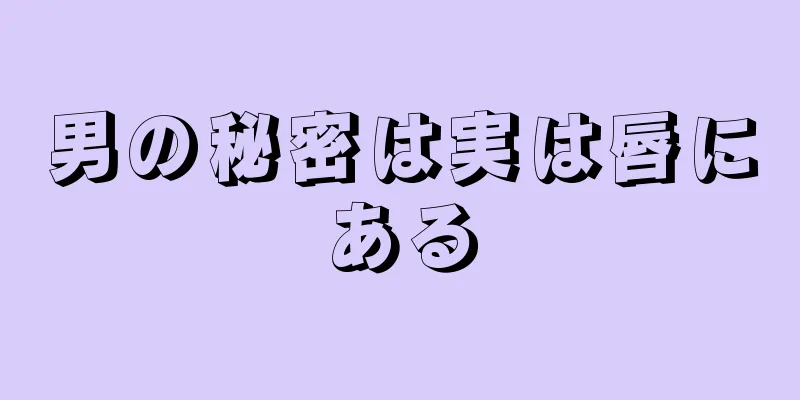 男の秘密は実は唇にある