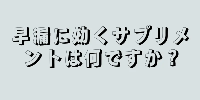 早漏に効くサプリメントは何ですか？