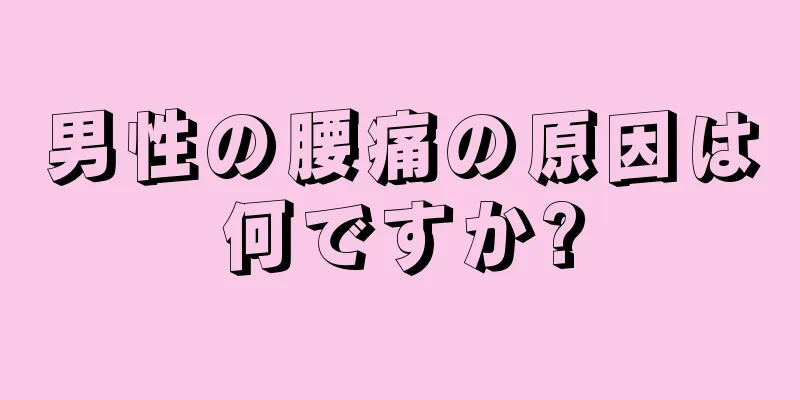 男性の腰痛の原因は何ですか?