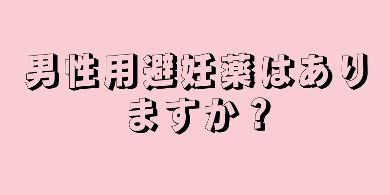男性用避妊薬はありますか？