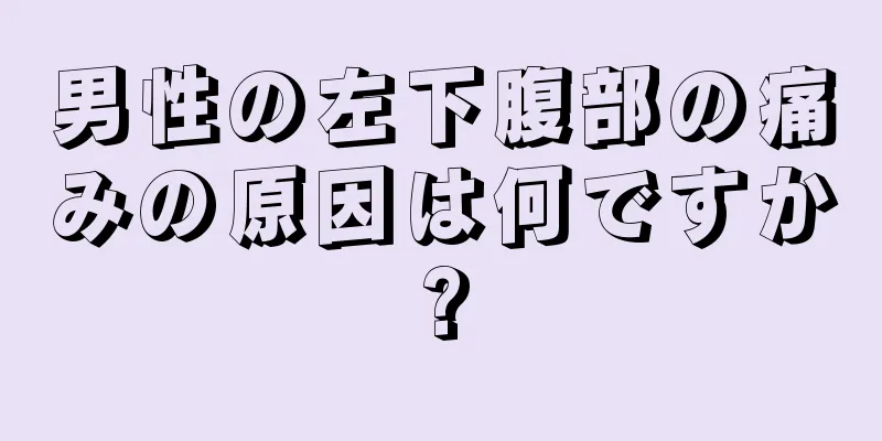 男性の左下腹部の痛みの原因は何ですか?