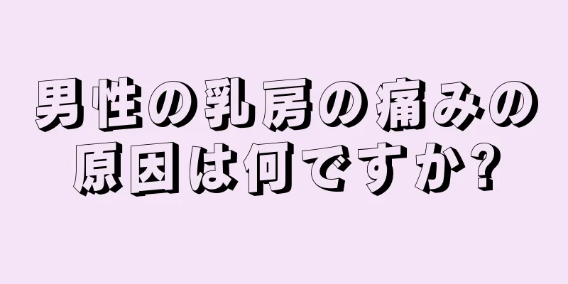 男性の乳房の痛みの原因は何ですか?