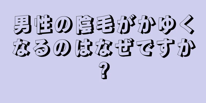 男性の陰毛がかゆくなるのはなぜですか?