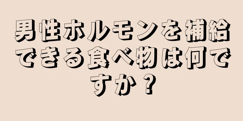 男性ホルモンを補給できる食べ物は何ですか？
