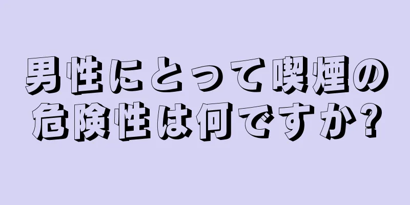 男性にとって喫煙の危険性は何ですか?