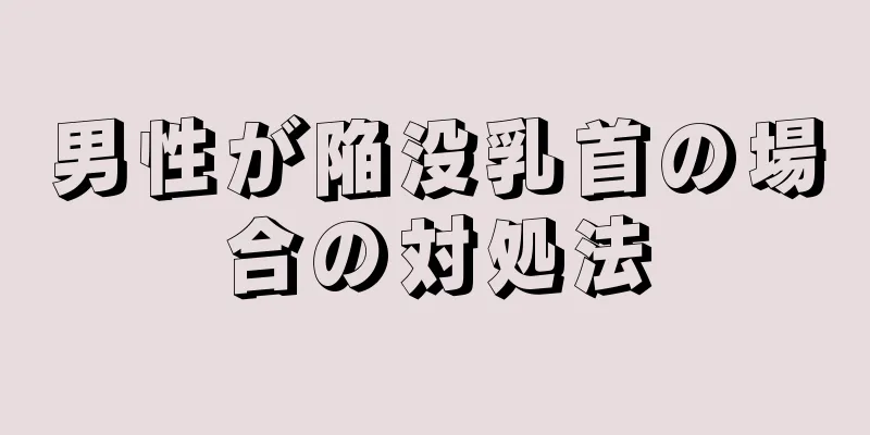 男性が陥没乳首の場合の対処法