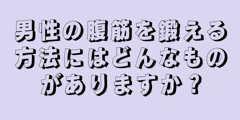 男性の腹筋を鍛える方法にはどんなものがありますか？