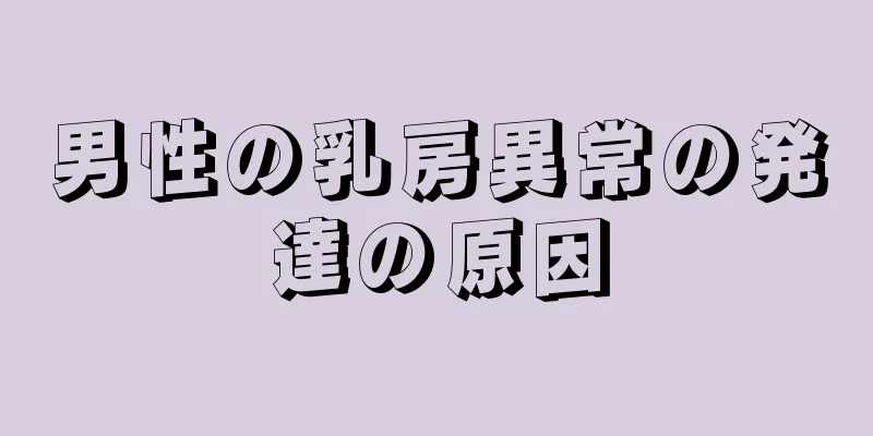 男性の乳房異常の発達の原因