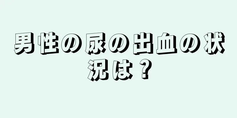 男性の尿の出血の状況は？