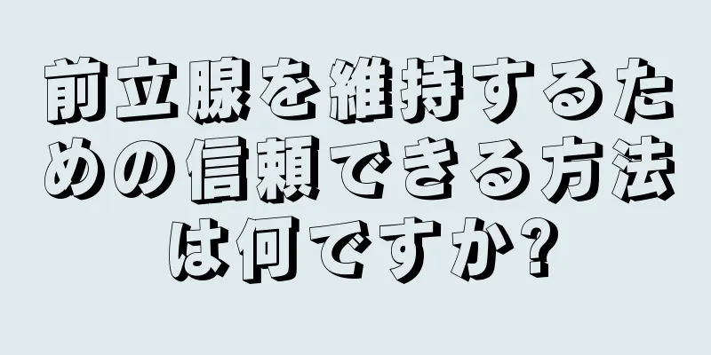 前立腺を維持するための信頼できる方法は何ですか?