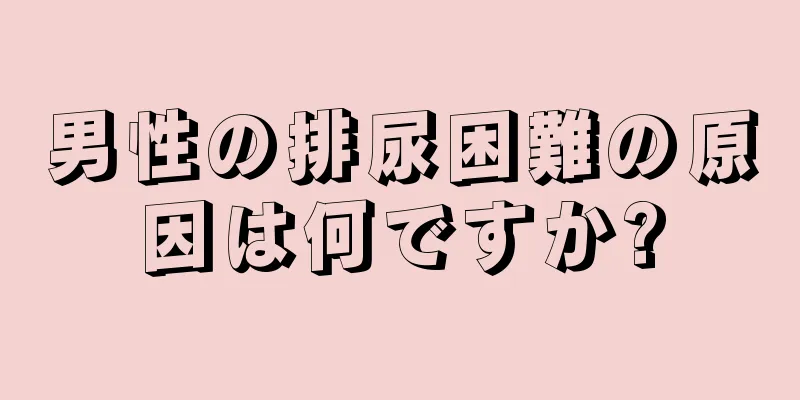 男性の排尿困難の原因は何ですか?