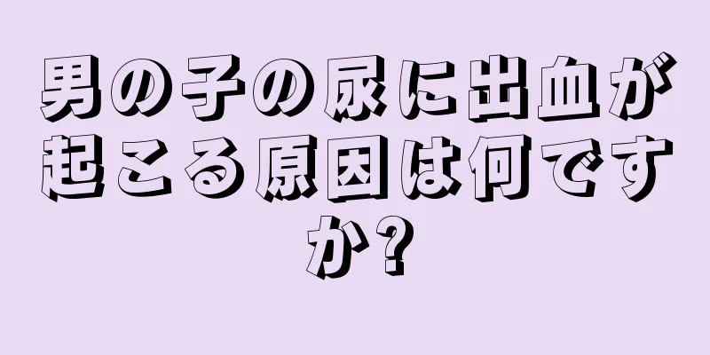 男の子の尿に出血が起こる原因は何ですか?