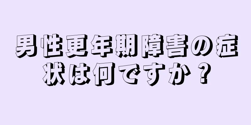 男性更年期障害の症状は何ですか？