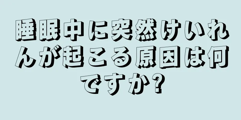 睡眠中に突然けいれんが起こる原因は何ですか?