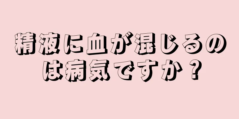 精液に血が混じるのは病気ですか？