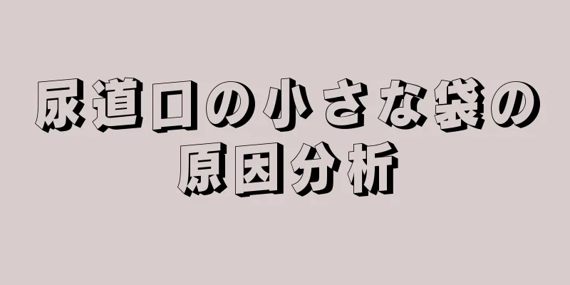尿道口の小さな袋の原因分析