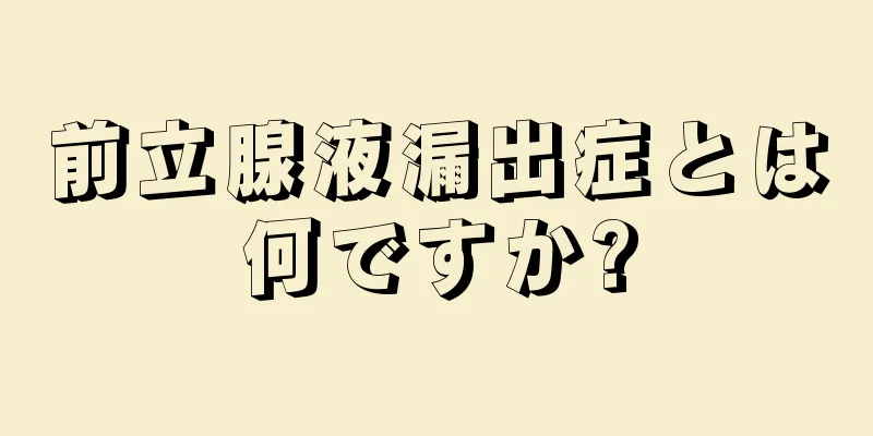 前立腺液漏出症とは何ですか?