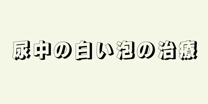 尿中の白い泡の治療