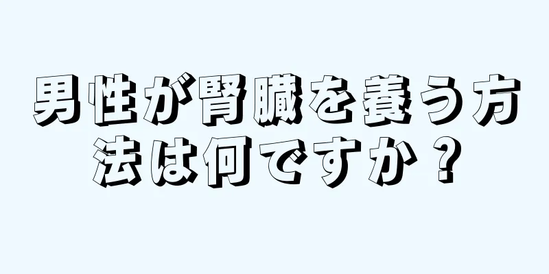 男性が腎臓を養う方法は何ですか？