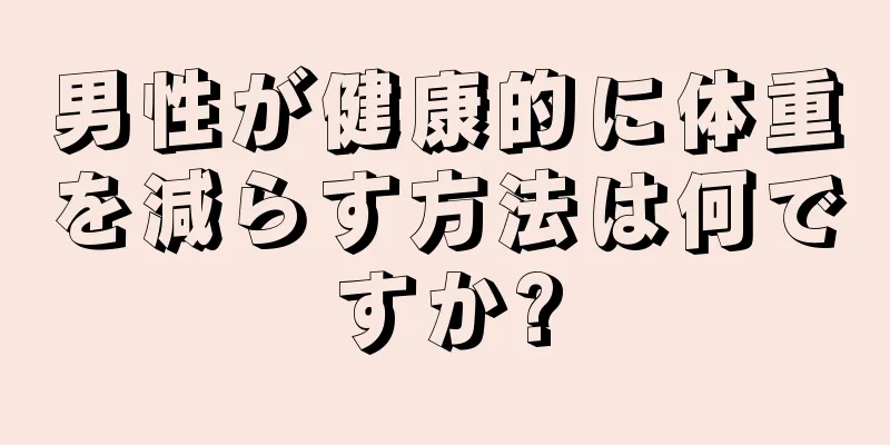 男性が健康的に体重を減らす方法は何ですか?