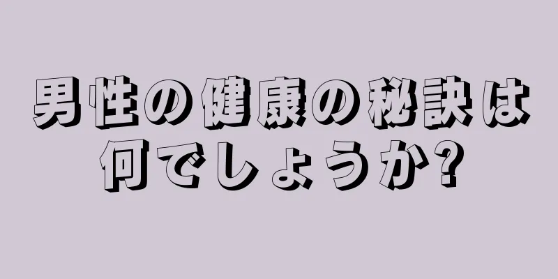 男性の健康の秘訣は何でしょうか?