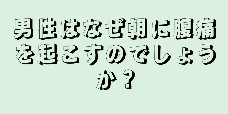 男性はなぜ朝に腹痛を起こすのでしょうか？