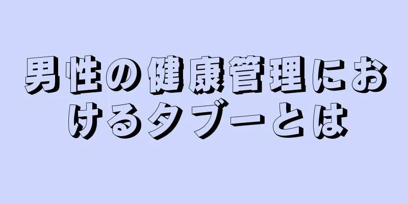 男性の健康管理におけるタブーとは