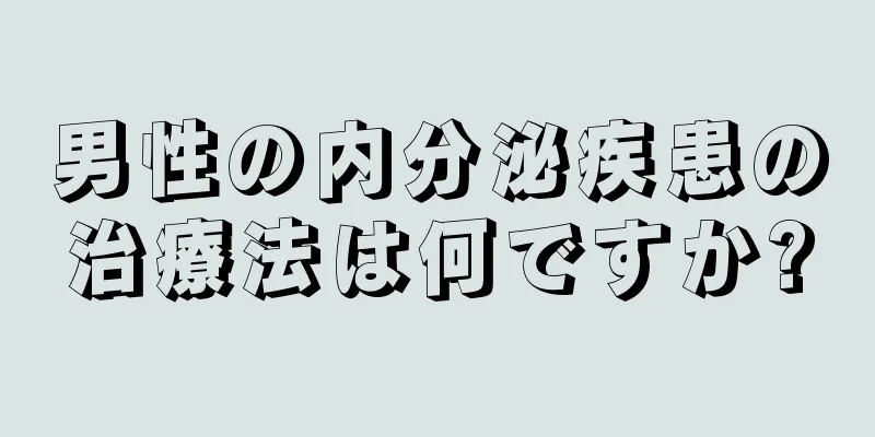 男性の内分泌疾患の治療法は何ですか?