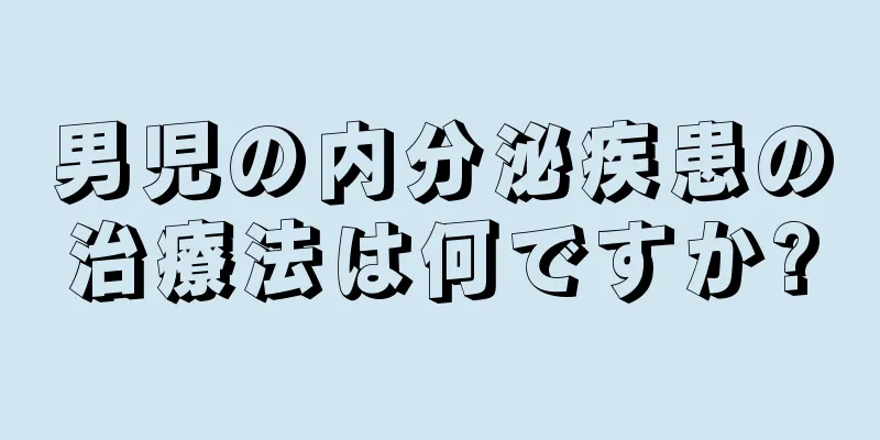 男児の内分泌疾患の治療法は何ですか?