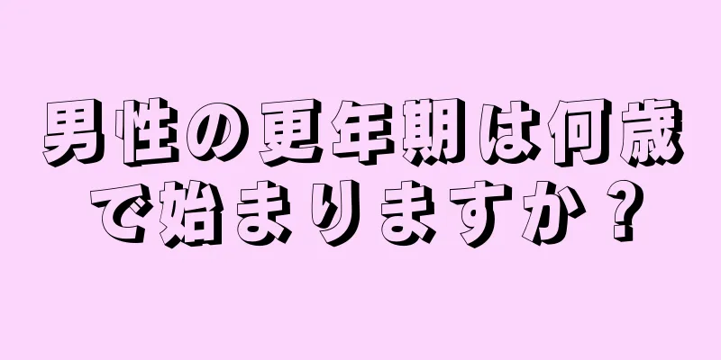男性の更年期は何歳で始まりますか？