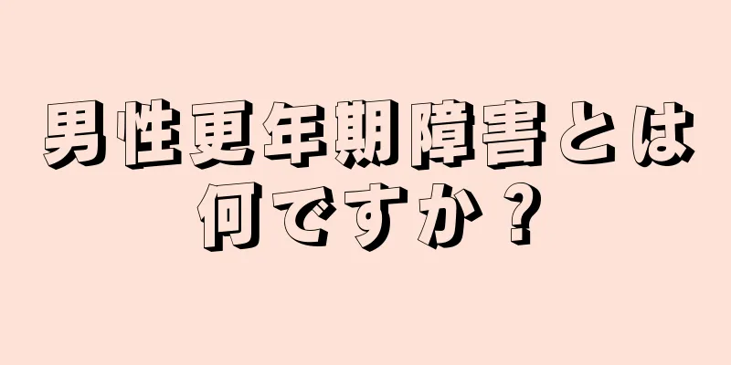 男性更年期障害とは何ですか？