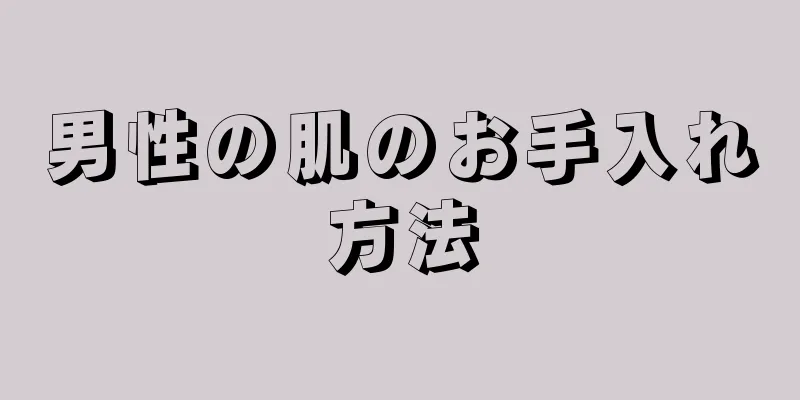 男性の肌のお手入れ方法