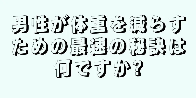 男性が体重を減らすための最速の秘訣は何ですか?