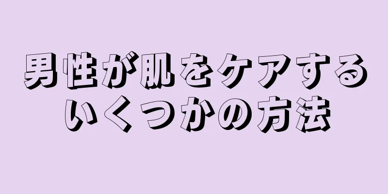 男性が肌をケアするいくつかの方法