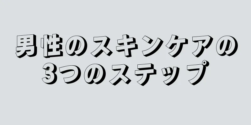 男性のスキンケアの3つのステップ