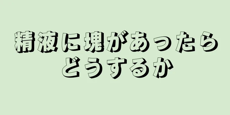 精液に塊があったらどうするか