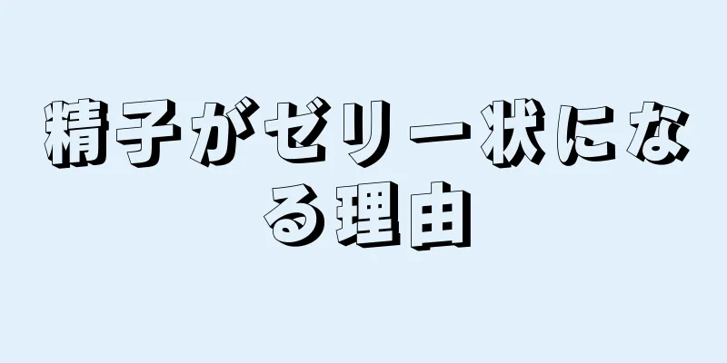 精子がゼリー状になる理由